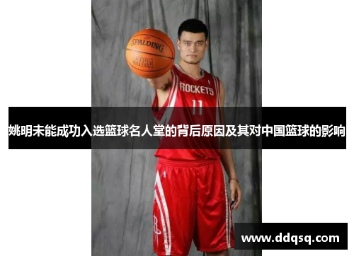 姚明未能成功入选篮球名人堂的背后原因及其对中国篮球的影响