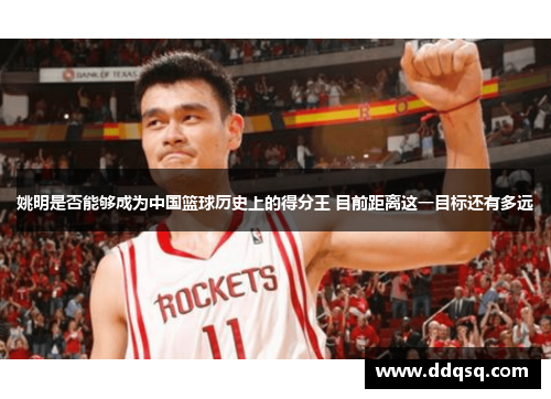 姚明是否能够成为中国篮球历史上的得分王 目前距离这一目标还有多远
