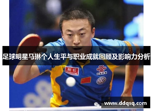 足球明星马琳个人生平与职业成就回顾及影响力分析