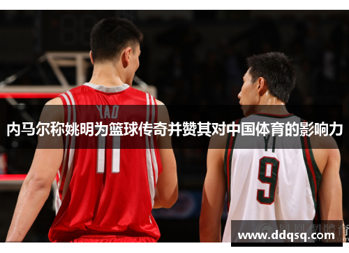内马尔称姚明为篮球传奇并赞其对中国体育的影响力