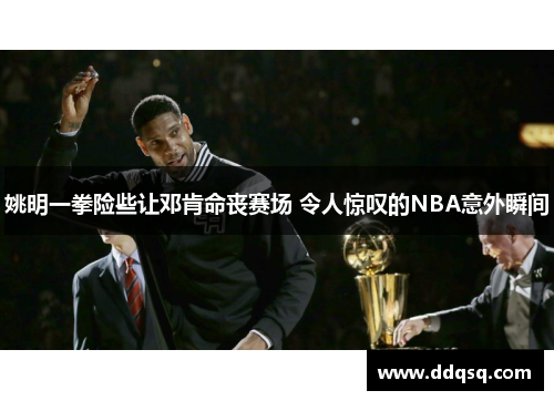 姚明一拳险些让邓肯命丧赛场 令人惊叹的NBA意外瞬间