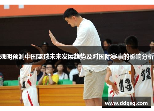姚明预测中国篮球未来发展趋势及对国际赛事的影响分析