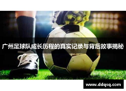 广州足球队成长历程的真实记录与背后故事揭秘
