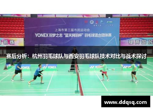 赛后分析：杭州羽毛球队与西安羽毛球队技术对比与战术探讨