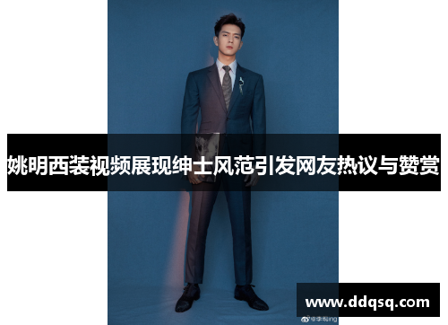 姚明西装视频展现绅士风范引发网友热议与赞赏