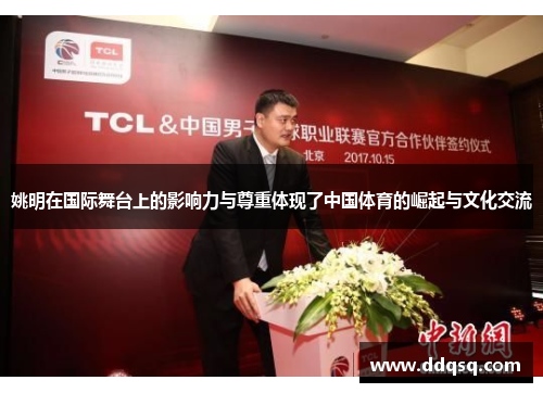 姚明在国际舞台上的影响力与尊重体现了中国体育的崛起与文化交流