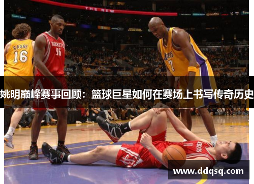 姚明巅峰赛事回顾：篮球巨星如何在赛场上书写传奇历史