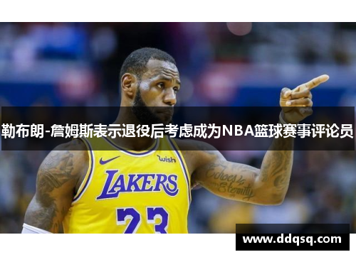 勒布朗-詹姆斯表示退役后考虑成为NBA篮球赛事评论员