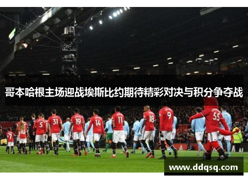 哥本哈根主场迎战埃斯比约期待精彩对决与积分争夺战