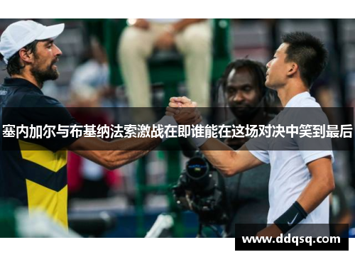 塞内加尔与布基纳法索激战在即谁能在这场对决中笑到最后