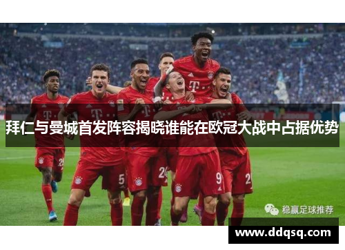 拜仁与曼城首发阵容揭晓谁能在欧冠大战中占据优势