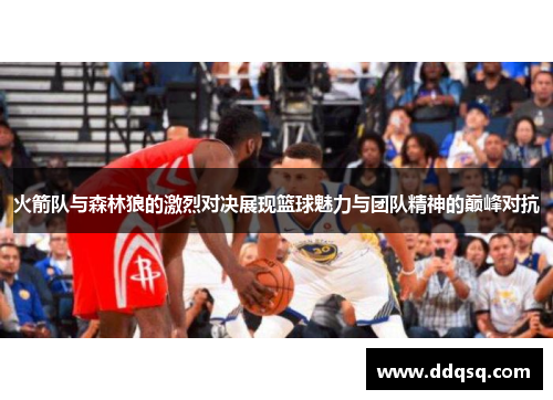 火箭队与森林狼的激烈对决展现篮球魅力与团队精神的巅峰对抗