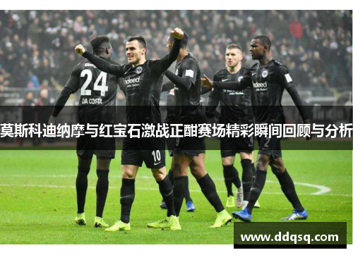 莫斯科迪纳摩与红宝石激战正酣赛场精彩瞬间回顾与分析